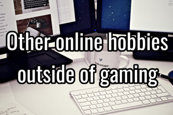 Other Online Hobbies To Do Outside of Gaming