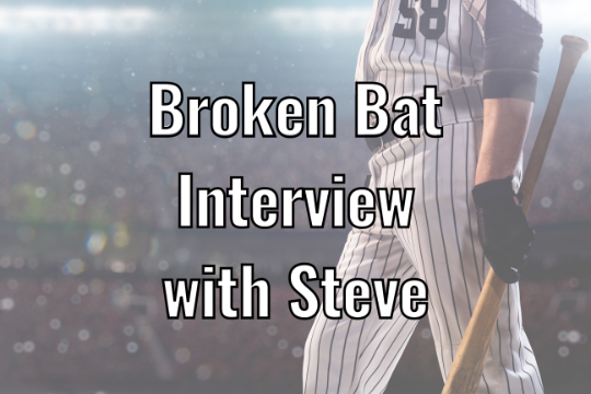 Interview with Steve about Broken Bat